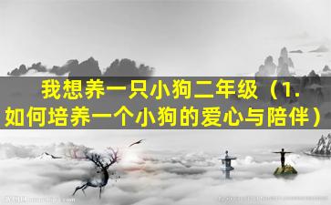 我想养一只小狗二年级（1. 如何培养一个小狗的爱心与陪伴）